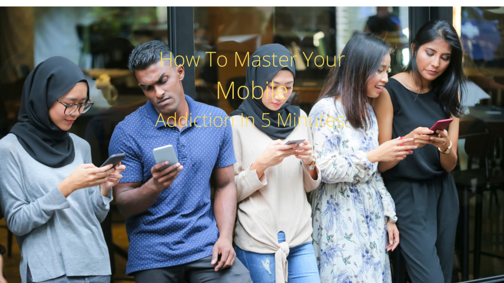 How To Master Your Mobile Addiction In 5 Minutes.