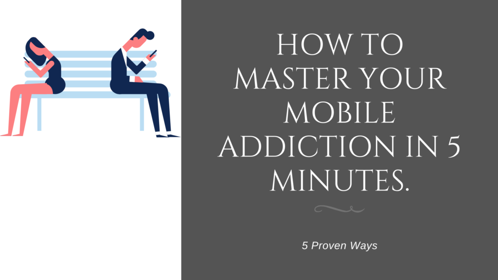How To Master Your Mobile Addiction In 5 Minutes.